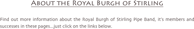 About the Royal Burgh of Stirling

Find out more information about the Royal Burgh of Stirling Pipe Band, it’s members and successes in these pages...just click on the links below.