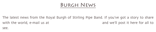 Burgh News

The latest news from the Royal Burgh of Stirling Pipe Band. If you’ve got a story to share with the world, e-mail us at admin@scottishpipeband.co.uk and we’ll post it here for all to see.